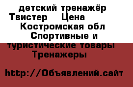 детский тренажёр “Твистер“ › Цена ­ 2 000 - Костромская обл. Спортивные и туристические товары » Тренажеры   